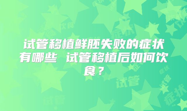试管移植鲜胚失败的症状有哪些 试管移植后如何饮食?