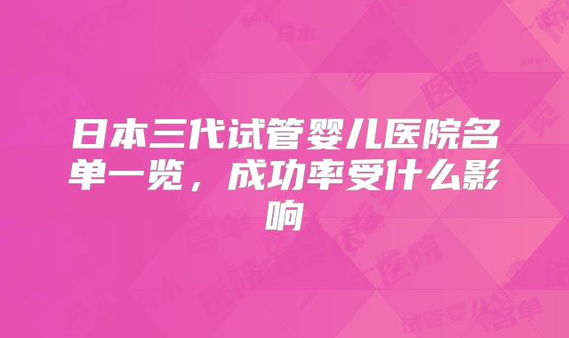 日本三代试管婴儿医院名单一览，成功率受什么影响