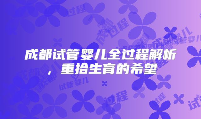 成都试管婴儿全过程解析，重拾生育的希望