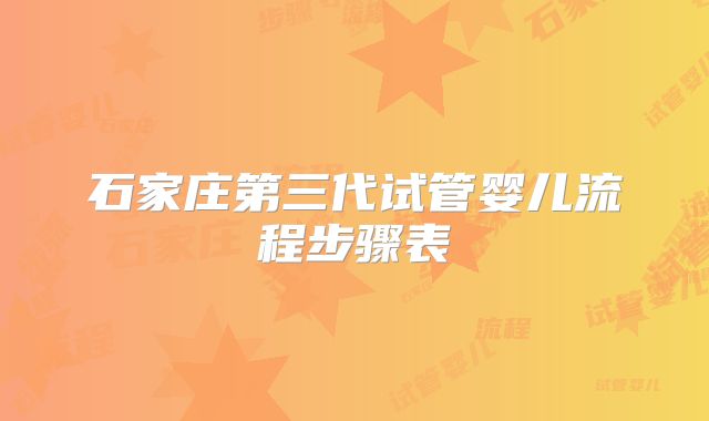 石家庄第三代试管婴儿流程步骤表