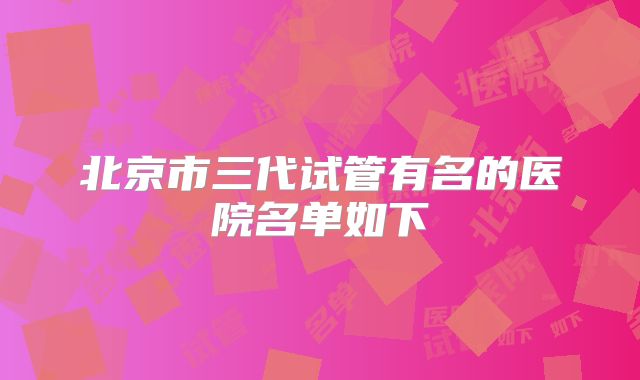 北京市三代试管有名的医院名单如下