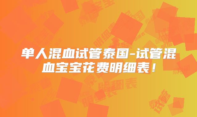 单人混血试管泰国-试管混血宝宝花费明细表!