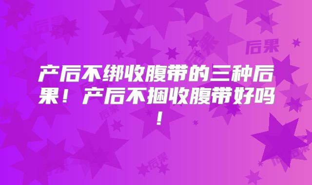 产后不绑收腹带的三种后果！产后不捆收腹带好吗！