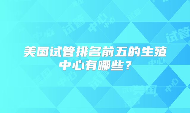 美国试管排名前五的生殖中心有哪些？
