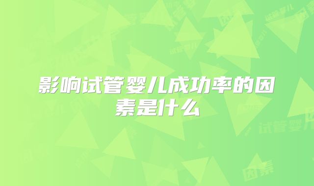 影响试管婴儿成功率的因素是什么