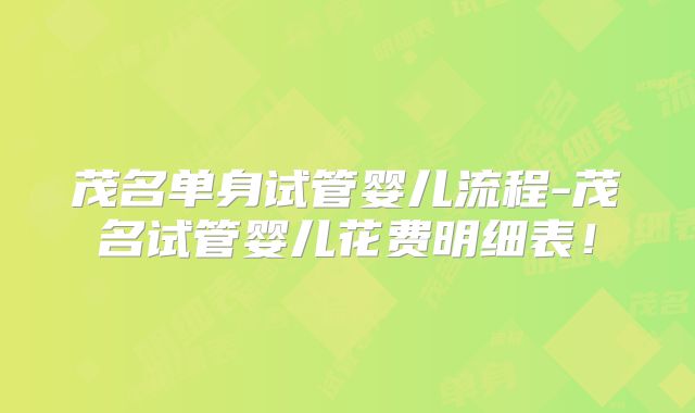 茂名单身试管婴儿流程-茂名试管婴儿花费明细表！