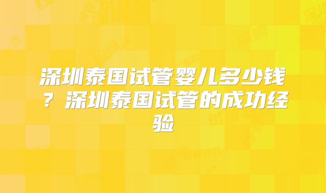 深圳泰国试管婴儿多少钱？深圳泰国试管的成功经验