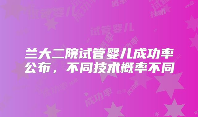 兰大二院试管婴儿成功率公布，不同技术概率不同