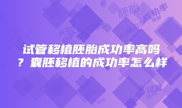 试管移植胚胎成功率高吗？囊胚移植的成功率怎么样