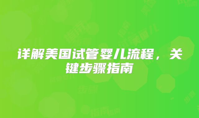 详解美国试管婴儿流程,关键步骤指南
