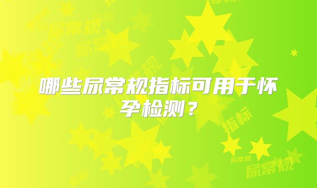 哪些尿常规指标可用于怀孕检测？