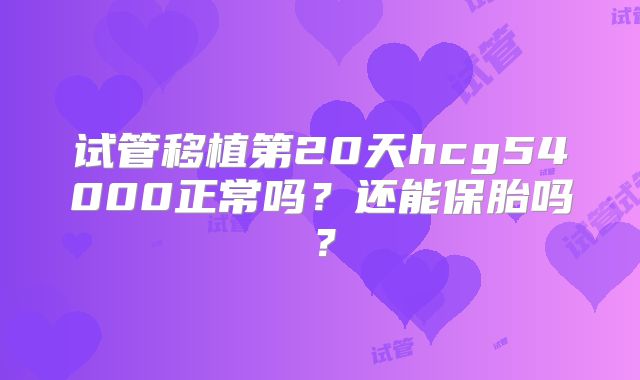 试管移植第20天hcg54000正常吗?还能保胎吗?