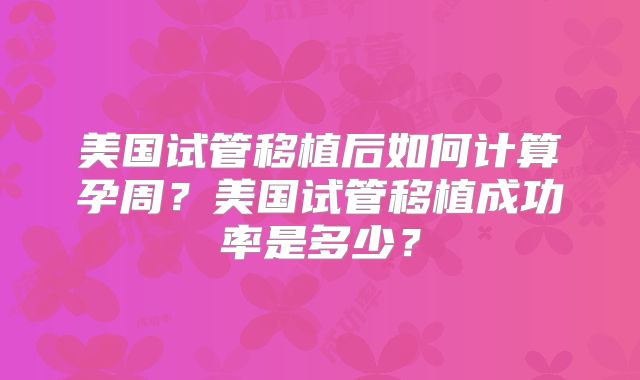 美国试管移植后如何计算孕周？美国试管移植成功率是多少？