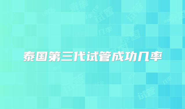 泰国第三代试管成功几率