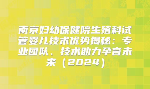 南京妇幼保健院生殖科试管婴儿技术优势揭秘：专业团队、技术助力孕育未来（2024）