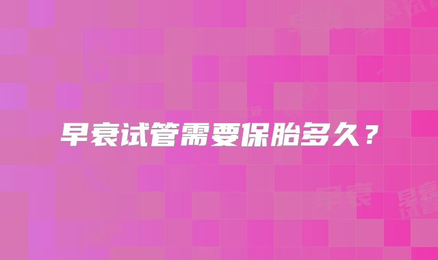 早衰试管需要保胎多久?