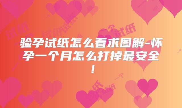 验孕试纸怎么看求图解-怀孕一个月怎么打掉最安全！