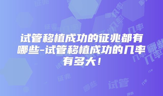 试管移植成功的征兆都有哪些-试管移植成功的几率有多大!