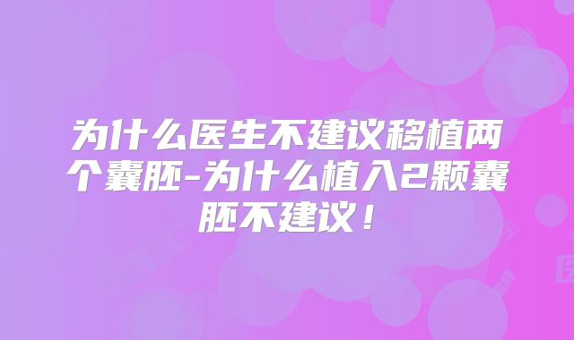 为什么医生不建议移植两个囊胚-为什么植入2颗囊胚不建议！