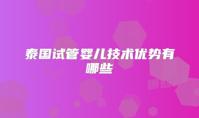 泰国试管婴儿技术优势有哪些