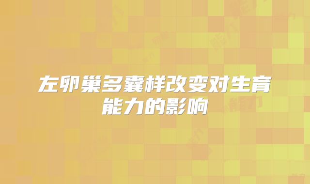 左卵巢多囊样改变对生育能力的影响