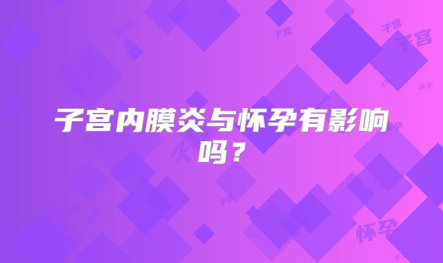 子宫内膜炎与怀孕有影响吗？