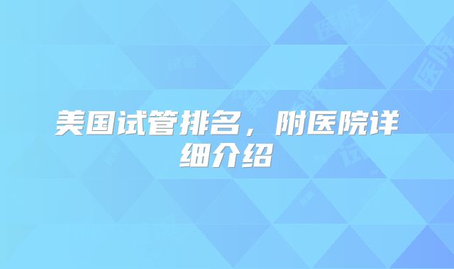 美国试管排名，附医院详细介绍