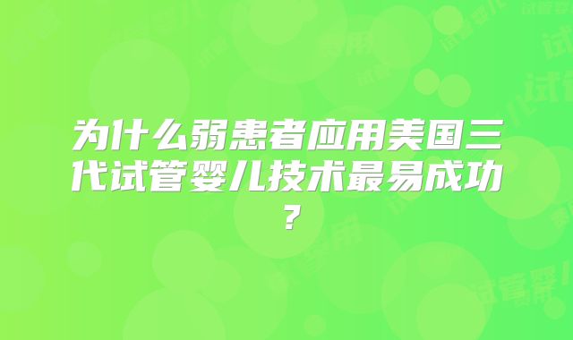 为什么弱患者应用美国三代试管婴儿技术最易成功？