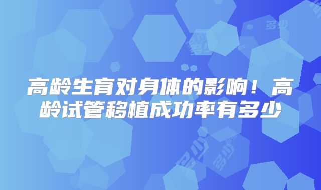 高龄生育对身体的影响！高龄试管移植成功率有多少