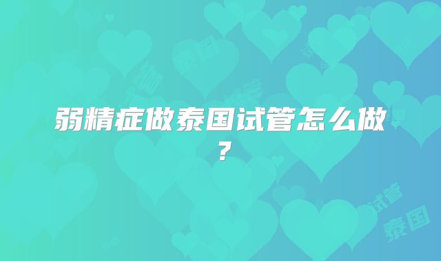 弱精症做泰国试管怎么做？