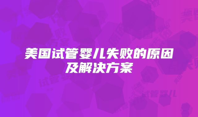 美国试管婴儿失败的原因及解决方案