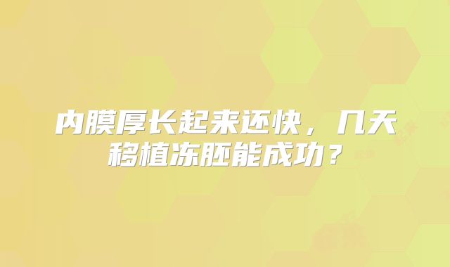 内膜厚长起来还快，几天移植冻胚能成功？