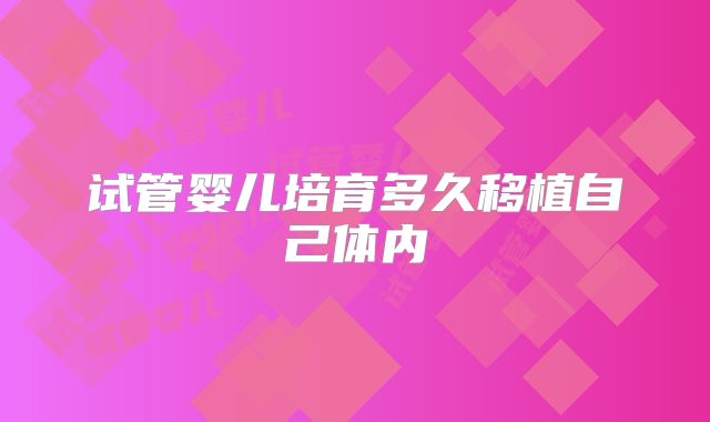 试管婴儿培育多久移植自己体内