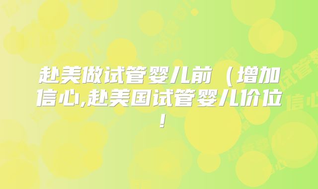 赴美做试管婴儿前（增加信心,赴美国试管婴儿价位！