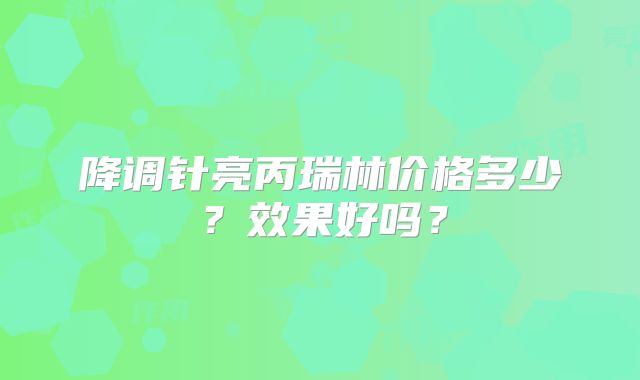 降调针亮丙瑞林价格多少?效果好吗?