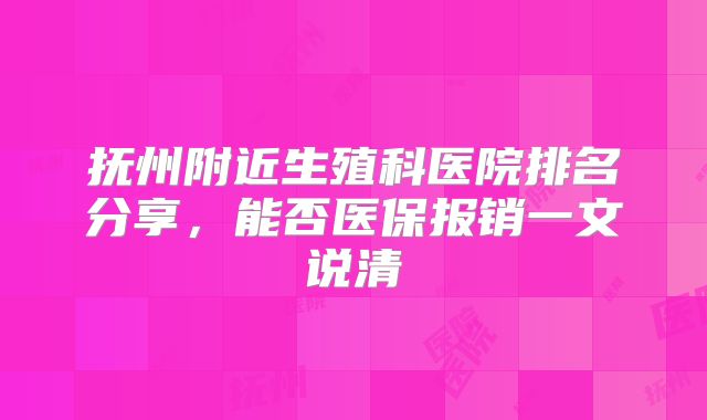 抚州附近生殖科医院排名分享，能否医保报销一文说清