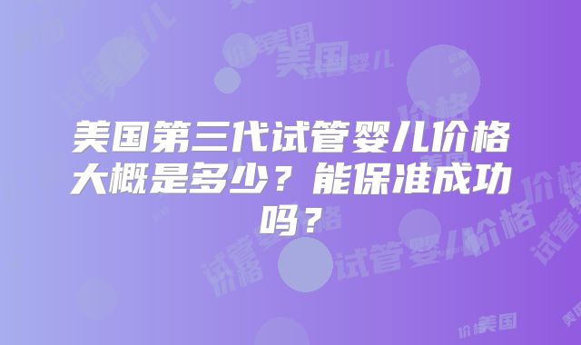 美国第三代试管婴儿价格大概是多少？能保准成功吗？