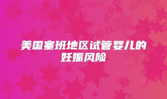 美国塞班地区试管婴儿的妊娠风险