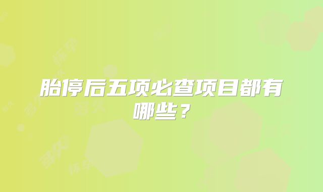 胎停后五项必查项目都有哪些？