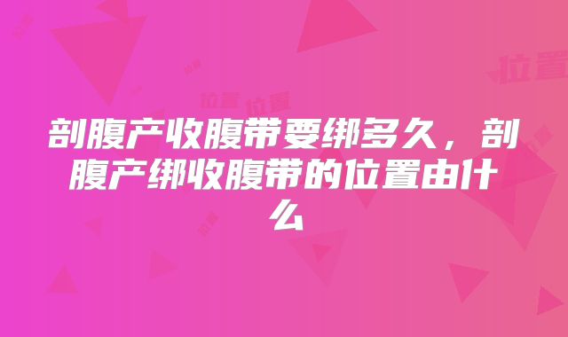 剖腹产收腹带要绑多久,剖腹产绑收腹带的位置由什么