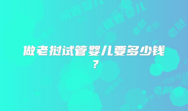做老挝试管婴儿要多少钱?