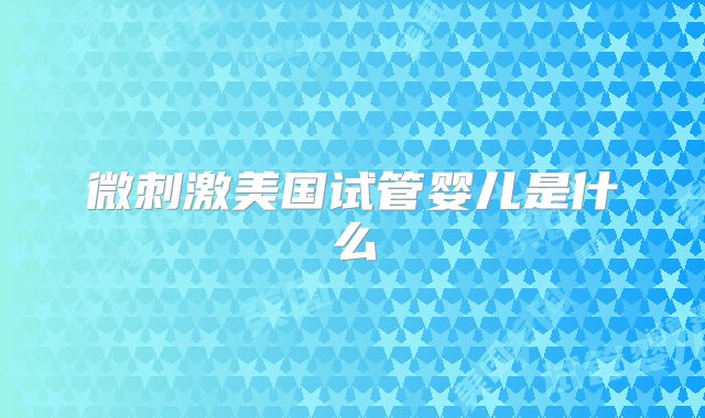 微刺激美国试管婴儿是什么