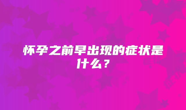 怀孕之前早出现的症状是什么?