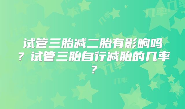 试管三胎减二胎有影响吗？试管三胎自行减胎的几率？