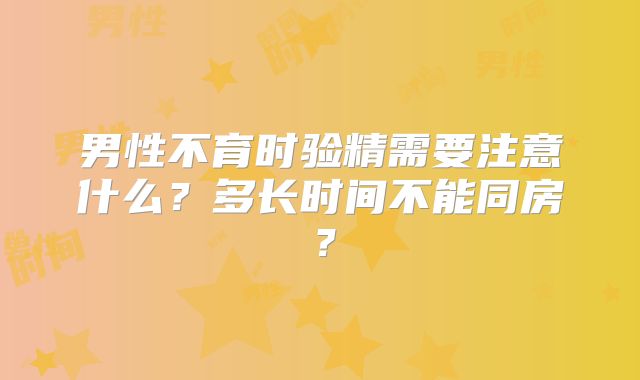 男性不育时验精需要注意什么?多长时间不能同房?