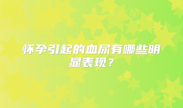 怀孕引起的血尿有哪些明显表现？