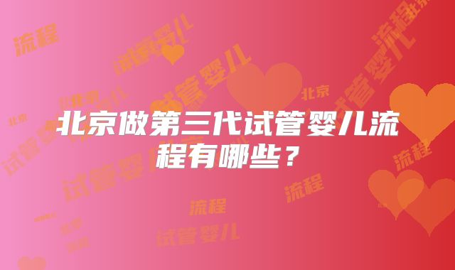 北京做第三代试管婴儿流程有哪些？