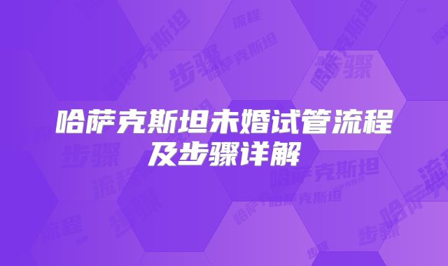 哈萨克斯坦未婚试管流程及步骤详解