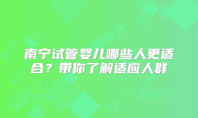 南宁试管婴儿哪些人更适合?带你了解适应人群