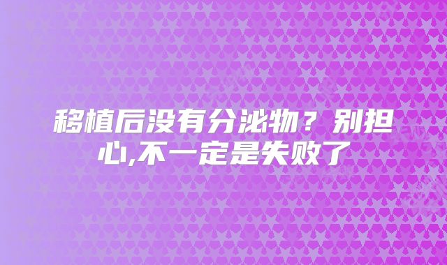 移植后没有分泌物？别担心,不一定是失败了